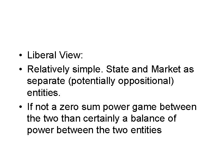  • Liberal View: • Relatively simple. State and Market as separate (potentially oppositional)