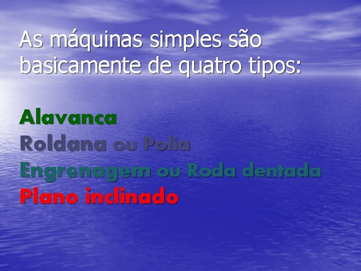 As máquinas simples são basicamente de quatro tipos: Alavanca Roldana ou Polia Engrenagem ou