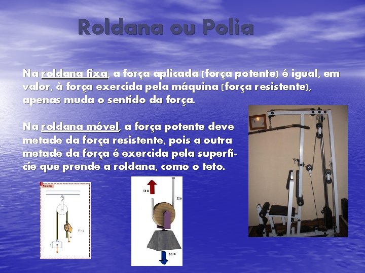 Roldana ou Polia Na roldana fixa, a força aplicada (força potente) é igual, em