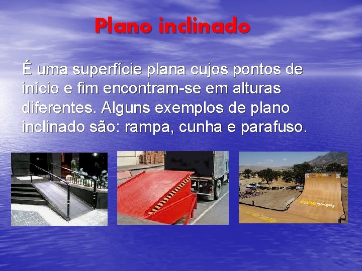 Plano inclinado É uma superfície plana cujos pontos de início e fim encontram-se em