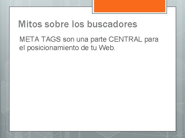 Mitos sobre los buscadores META TAGS son una parte CENTRAL para el posicionamiento de