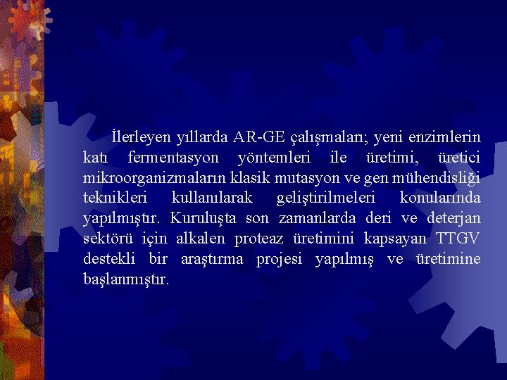  İlerleyen yıllarda AR-GE çalışmaları; yeni enzimlerin katı fermentasyon yöntemleri ile üretimi, üretici mikroorganizmaların