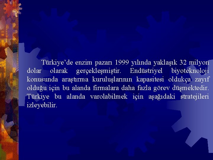  Türkiye’de enzim pazarı 1999 yılında yaklaşık 32 milyon dolarak gerçekleşmiştir. Endüstriyel biyoteknoloji konusunda