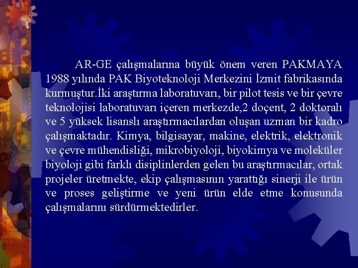 AR-GE çalışmalarına büyük önem veren PAKMAYA 1988 yılında PAK Biyoteknoloji Merkezini İzmit fabrikasında kurmuştur.