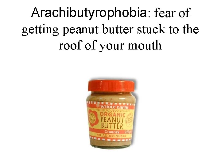 Arachibutyrophobia: fear of getting peanut butter stuck to the roof of your mouth 