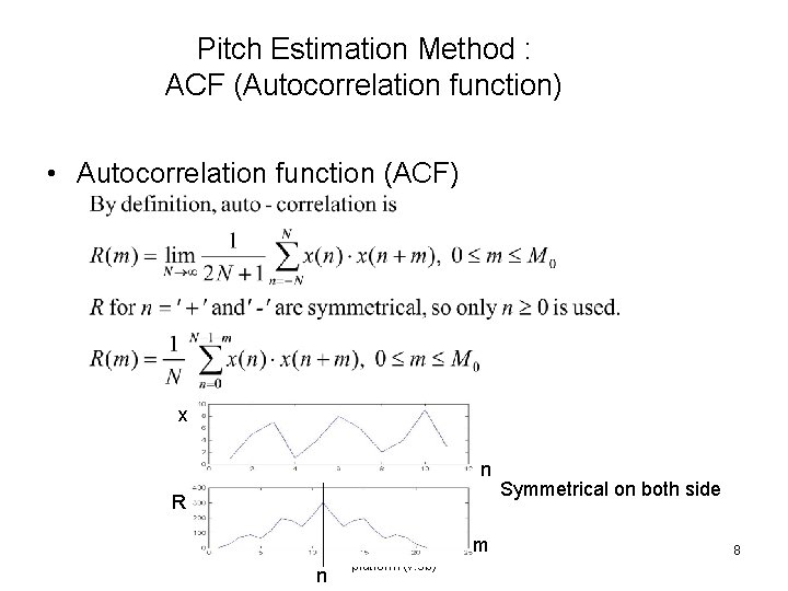 Pitch Estimation Method : ACF (Autocorrelation function) • Autocorrelation function (ACF) x n R Pitch Estimation Method : ACF (Autocorrelation function) • Autocorrelation function (ACF) x n R