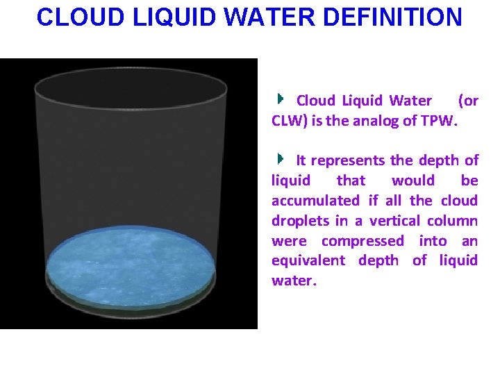 CLOUD LIQUID WATER DEFINITION Cloud Liquid Water (or CLW) is the analog of TPW.