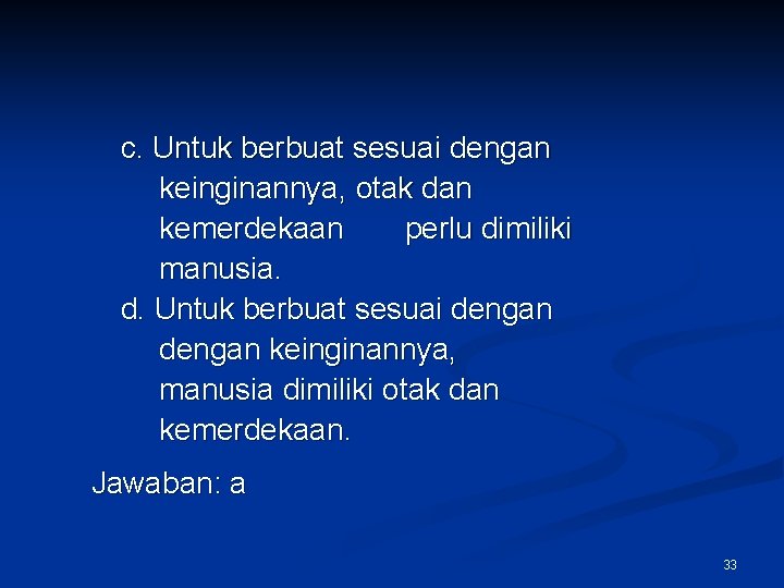 c. Untuk berbuat sesuai dengan keinginannya, otak dan kemerdekaan perlu dimiliki manusia. d. Untuk