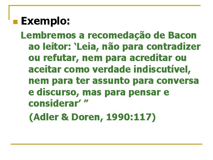 n Exemplo: Lembremos a recomedação de Bacon ao leitor: ‘Leia, não para contradizer ou