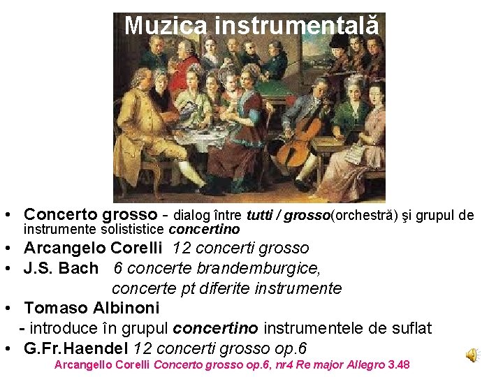 Muzica instrumentală • Concerto grosso - dialog între tutti / grosso(orchestră) şi grupul de