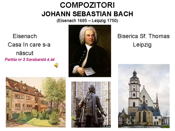 COMPOZITORI JOHANN SEBASTIAN BACH (Eisenach 1685 – Leipzig 1750) Eisenach Casa în care s-a