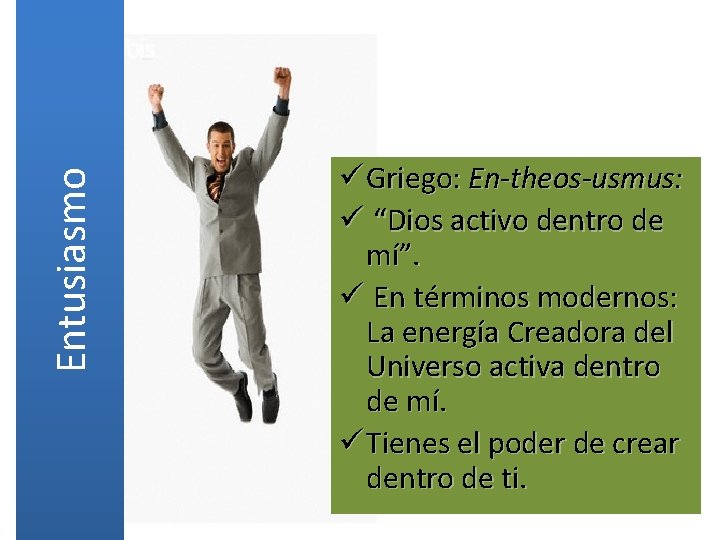 Entusiasmo ü Griego: En-theos-usmus: ü “Dios activo dentro de mí”. ü En términos modernos: