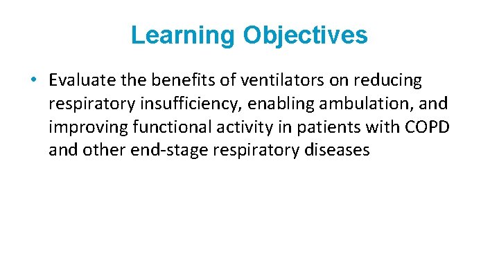 Learning Objectives • Evaluate the benefits of ventilators on reducing respiratory insufficiency, enabling ambulation,