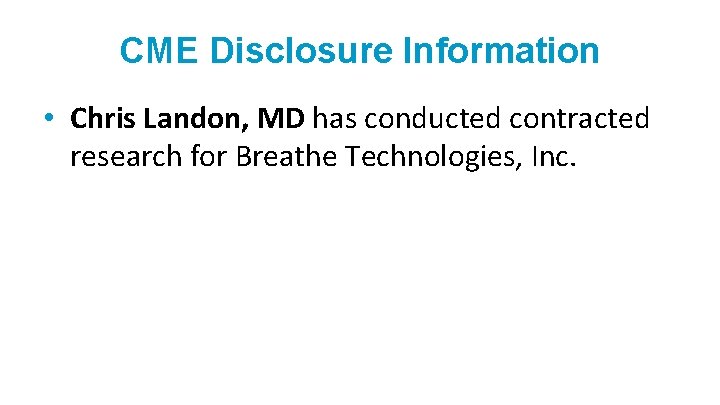 CME Disclosure Information • Chris Landon, MD has conducted contracted research for Breathe Technologies,