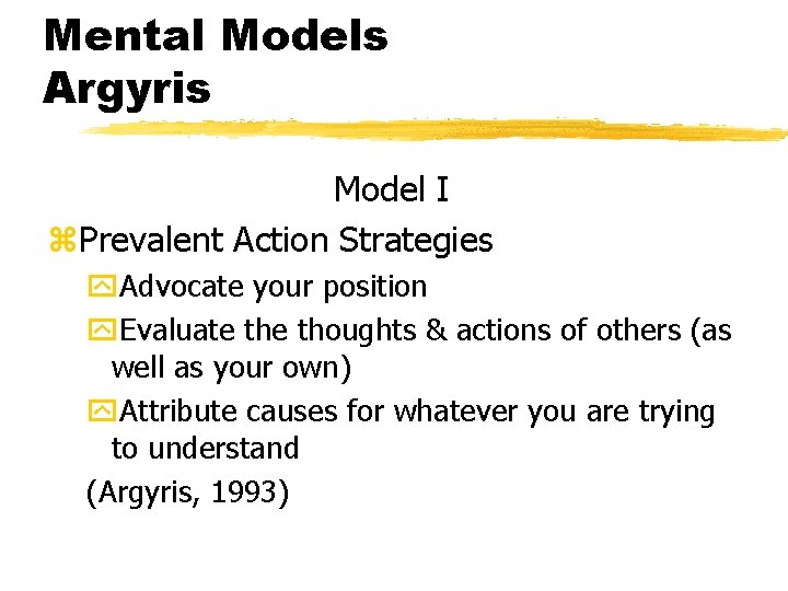 Mental Models Argyris Model I z. Prevalent Action Strategies y. Advocate your position y.