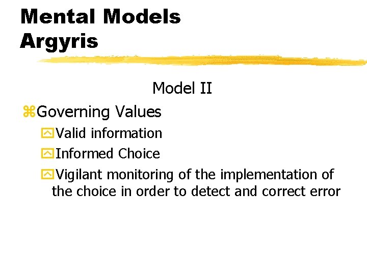 Mental Models Argyris Model II z. Governing Values y. Valid information y. Informed Choice