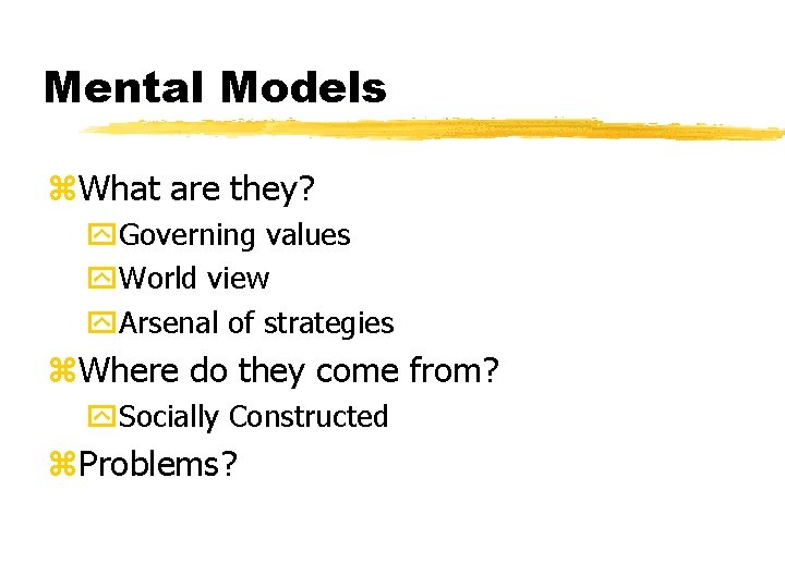 Mental Models z. What are they? y. Governing values y. World view y. Arsenal