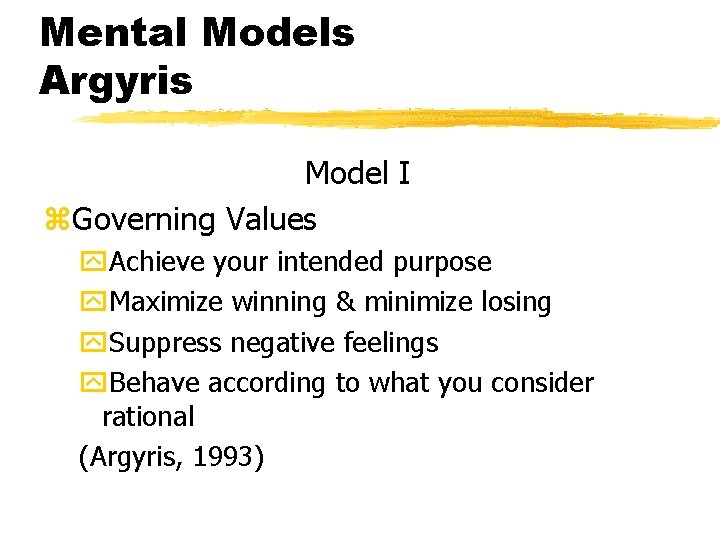Mental Models Argyris Model I z. Governing Values y. Achieve your intended purpose y.