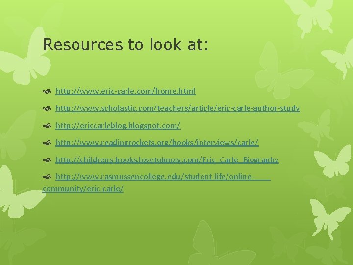 Resources to look at: http: //www. eric-carle. com/home. html http: //www. scholastic. com/teachers/article/eric-carle-author-study http: