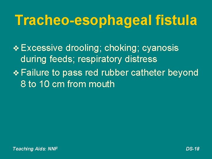 Tracheo-esophageal fistula v Excessive drooling; choking; cyanosis during feeds; respiratory distress v Failure to