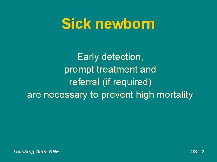 Sick newborn Early detection, prompt treatment and referral (if required) are necessary to prevent
