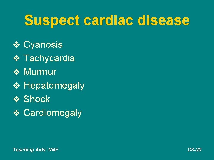 Suspect cardiac disease v Cyanosis v Tachycardia v Murmur v Hepatomegaly v Shock v