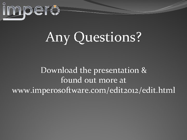 Any Questions? Download the presentation & found out more at www. imperosoftware. com/edit 2012/edit.