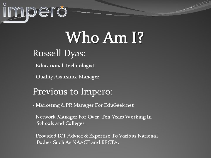 Who Am I? Russell Dyas: - Educational Technologist - Quality Assurance Manager Previous to