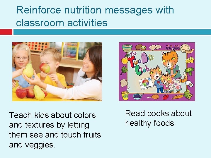 Reinforce nutrition messages with classroom activities Teach kids about colors and textures by letting