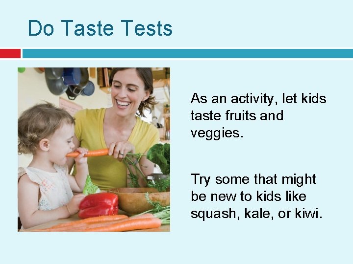 Do Taste Tests As an activity, let kids taste fruits and veggies. Try some