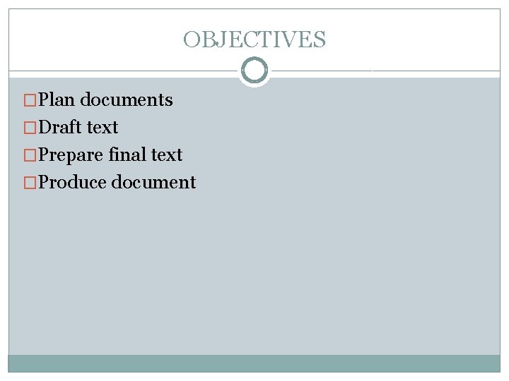 OBJECTIVES �Plan documents �Draft text �Prepare final text �Produce document 