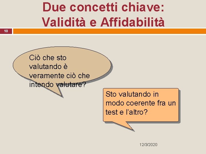 Due concetti chiave: Validità e Affidabilità 10 Ciò che sto valutando è veramente ciò