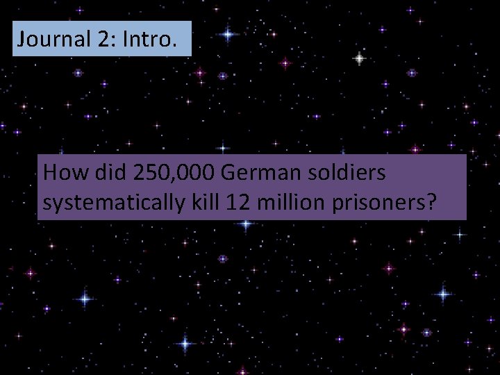 Journal 2: Intro. How did 250, 000 German soldiers systematically kill 12 million prisoners?