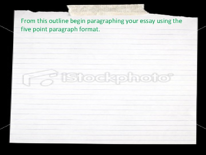 From this outline begin paragraphing your essay using the five point paragraph format. 