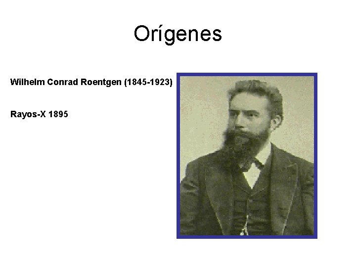 Orígenes Wilhelm Conrad Roentgen (1845 -1923) Rayos-X 1895 