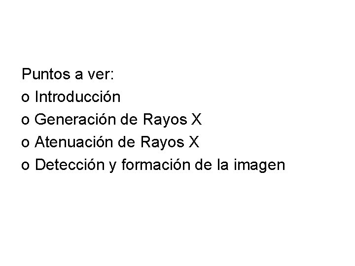 Puntos a ver: o Introducción o Generación de Rayos X o Atenuación de Rayos