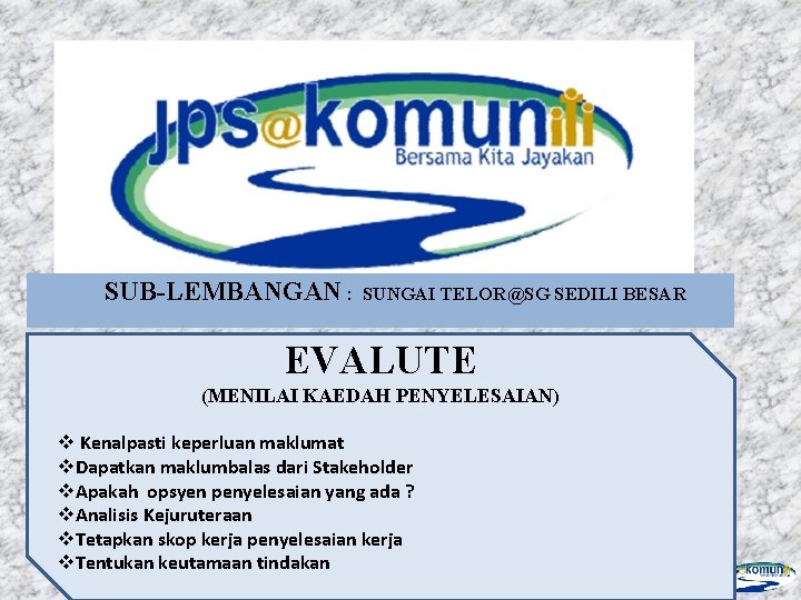 SUB-LEMBANGAN : SUNGAI TELOR@SG SEDILI BESAR EVALUTE (MENILAI KAEDAH PENYELESAIAN) v Kenalpasti keperluan maklumat