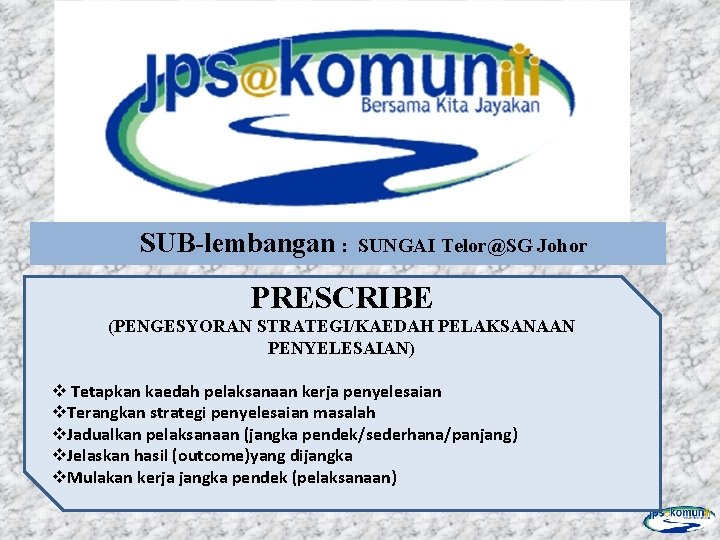 SUB-lembangan : SUNGAI Telor@SG Johor PRESCRIBE (PENGESYORAN STRATEGI/KAEDAH PELAKSANAAN PENYELESAIAN) v Tetapkan kaedah pelaksanaan