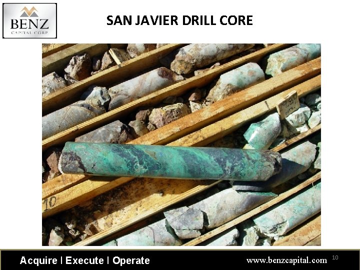 SAN JAVIER DRILL CORE Acquire ǀ Execute ǀ Operate www. benzcapital. com 10 