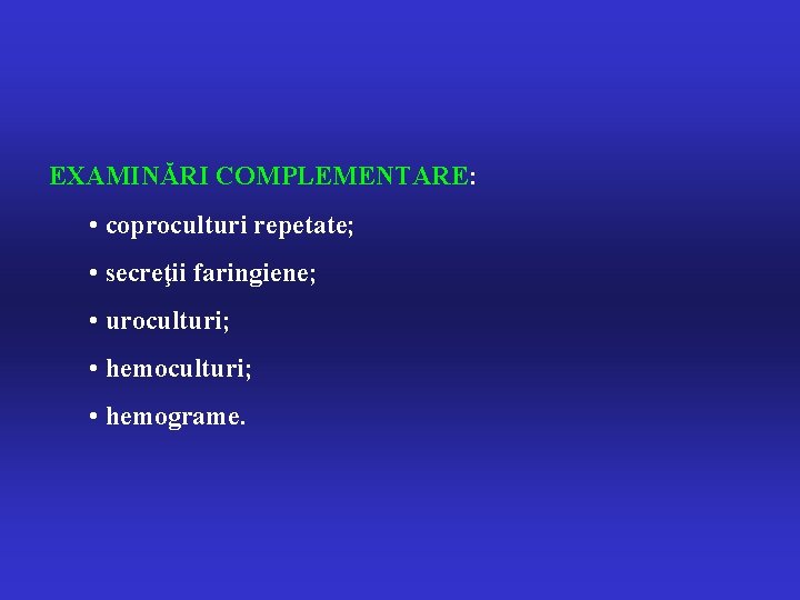 EXAMINĂRI COMPLEMENTARE: • coproculturi repetate; • secreţii faringiene; • uroculturi; • hemograme. 
