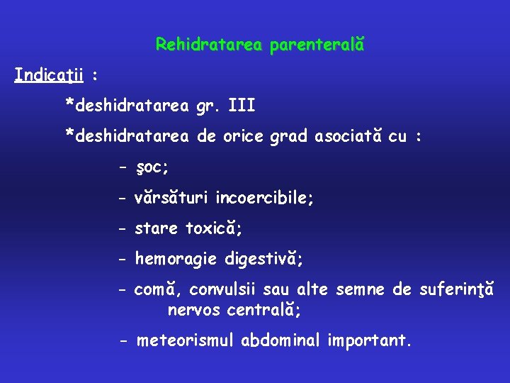 Rehidratarea parenterală Indicaţii : *deshidratarea gr. III *deshidratarea de orice grad asociată cu :
