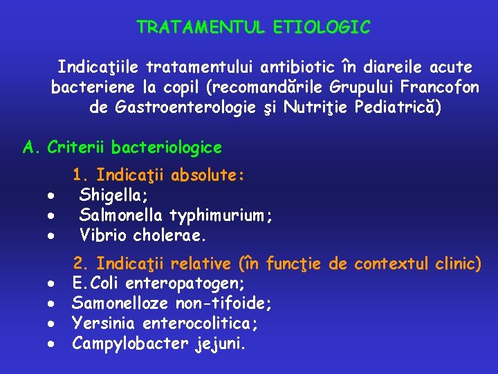 TRATAMENTUL ETIOLOGIC Indicaţiile tratamentului antibiotic în diareile acute bacteriene la copil (recomandările Grupului Francofon