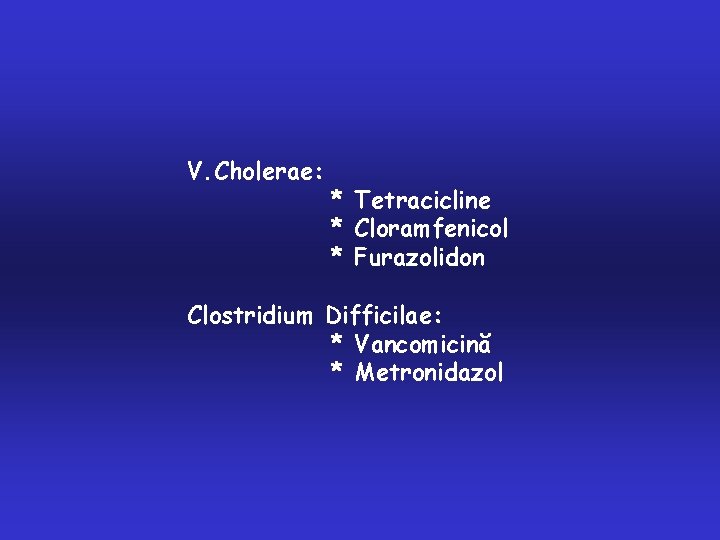 V. Cholerae: * Tetracicline * Cloramfenicol * Furazolidon Clostridium Difficilae: * Vancomicină * Metronidazol