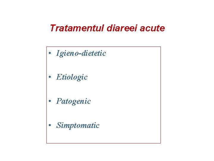 Tratamentul diareei acute • Igieno-dietetic • Etiologic • Patogenic • Simptomatic 