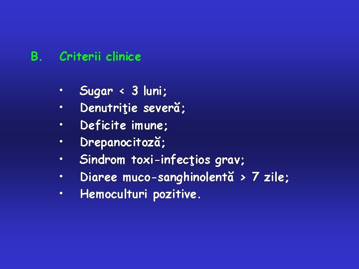 B. Criterii clinice • • Sugar < 3 luni; Denutriţie severă; Deficite imune; Drepanocitoză;