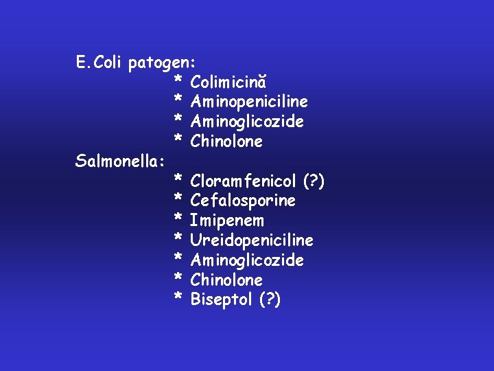 E. Coli patogen: * Colimicină * Aminopeniciline * Aminoglicozide * Chinolone Salmonella: * Cloramfenicol