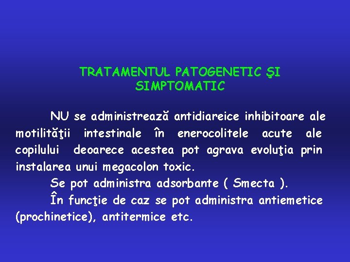 TRATAMENTUL PATOGENETIC ŞI SIMPTOMATIC NU se administrează antidiareice inhibitoare ale motilităţii intestinale în enerocolitele