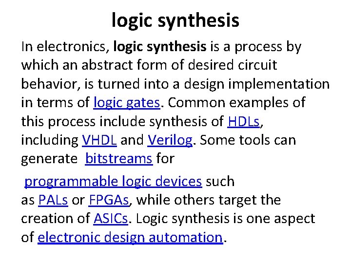 logic synthesis In electronics, logic synthesis is a process by which an abstract form