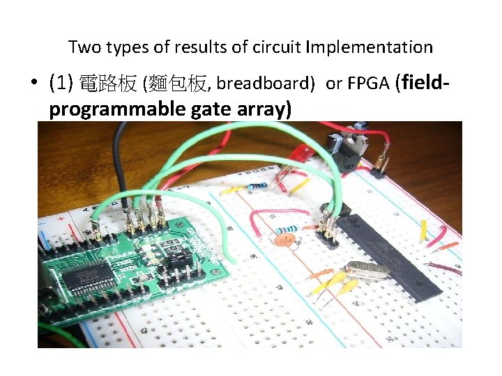 Two types of results of circuit Implementation • (1) 電路板 (麵包板, breadboard) or FPGA