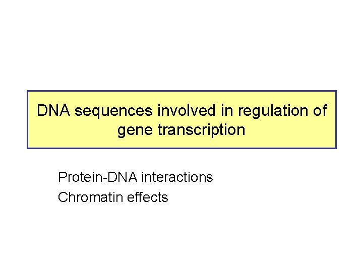 DNA sequences involved in regulation of gene transcription Protein-DNA interactions Chromatin effects 